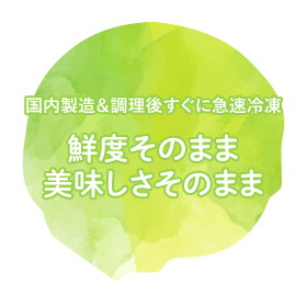 国内製造＆調理後すぐに急速冷凍 鮮度そのまま美味しさそのまま