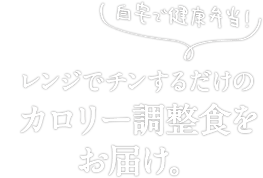 おいしい！自宅で健康弁当！レンジでチンするだけのカロリー調整食をお届け。