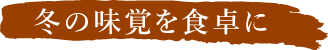 冬の味覚を食卓に